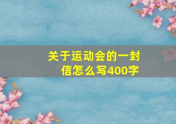 关于运动会的一封信怎么写400字