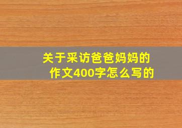 关于采访爸爸妈妈的作文400字怎么写的