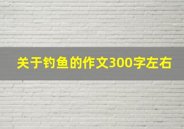 关于钓鱼的作文300字左右