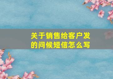 关于销售给客户发的问候短信怎么写