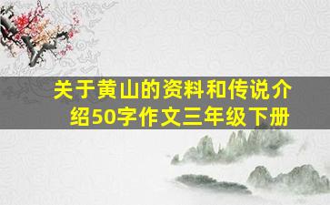 关于黄山的资料和传说介绍50字作文三年级下册