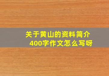 关于黄山的资料简介400字作文怎么写呀