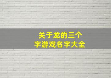 关于龙的三个字游戏名字大全