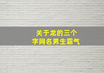 关于龙的三个字网名男生霸气