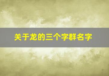 关于龙的三个字群名字