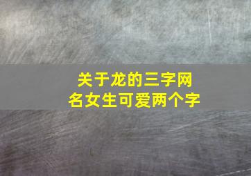 关于龙的三字网名女生可爱两个字