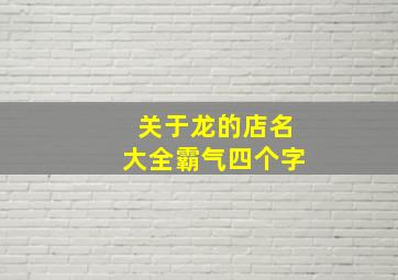 关于龙的店名大全霸气四个字