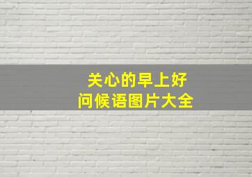 关心的早上好问候语图片大全