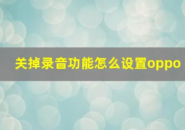 关掉录音功能怎么设置oppo