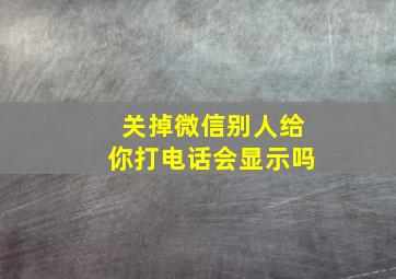 关掉微信别人给你打电话会显示吗