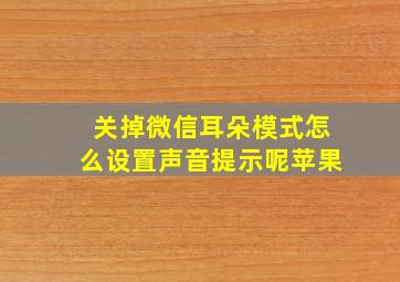 关掉微信耳朵模式怎么设置声音提示呢苹果