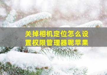 关掉相机定位怎么设置权限管理器呢苹果