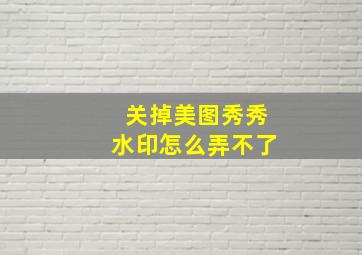 关掉美图秀秀水印怎么弄不了