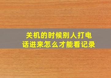 关机的时候别人打电话进来怎么才能看记录