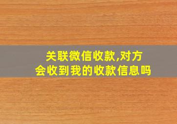 关联微信收款,对方会收到我的收款信息吗