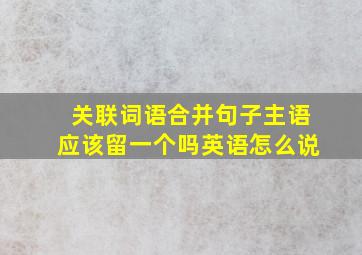 关联词语合并句子主语应该留一个吗英语怎么说