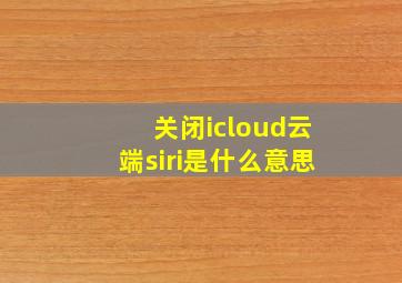 关闭icloud云端siri是什么意思