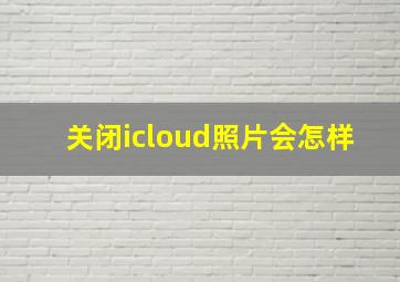 关闭icloud照片会怎样