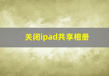 关闭ipad共享相册