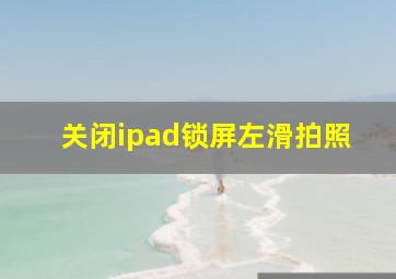 关闭ipad锁屏左滑拍照