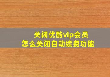 关闭优酷vip会员怎么关闭自动续费功能