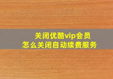 关闭优酷vip会员怎么关闭自动续费服务