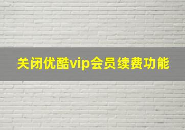 关闭优酷vip会员续费功能