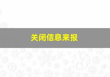 关闭信息来报