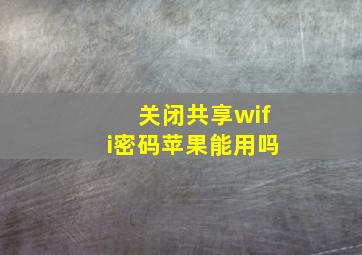 关闭共享wifi密码苹果能用吗