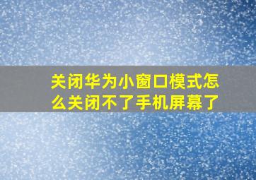 关闭华为小窗口模式怎么关闭不了手机屏幕了