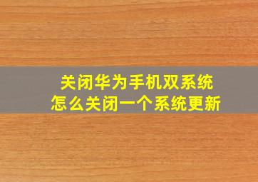 关闭华为手机双系统怎么关闭一个系统更新