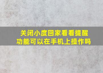 关闭小度回家看看提醒功能可以在手机上操作吗