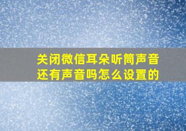 关闭微信耳朵听筒声音还有声音吗怎么设置的