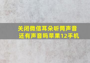 关闭微信耳朵听筒声音还有声音吗苹果12手机