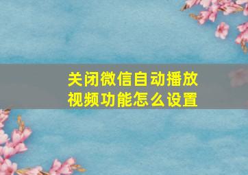 关闭微信自动播放视频功能怎么设置