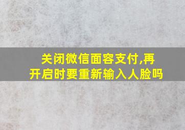 关闭微信面容支付,再开启时要重新输入人脸吗