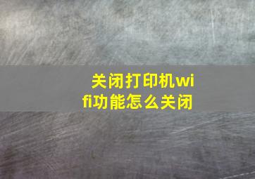 关闭打印机wifi功能怎么关闭