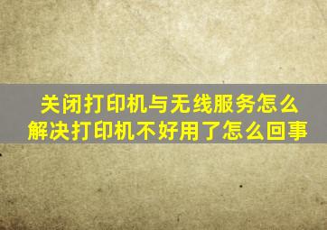 关闭打印机与无线服务怎么解决打印机不好用了怎么回事