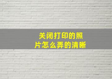 关闭打印的照片怎么弄的清晰