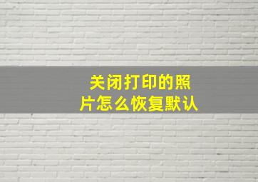 关闭打印的照片怎么恢复默认