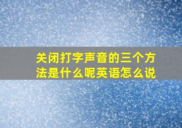 关闭打字声音的三个方法是什么呢英语怎么说