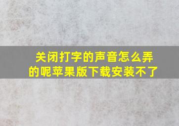 关闭打字的声音怎么弄的呢苹果版下载安装不了