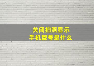 关闭拍照显示手机型号是什么