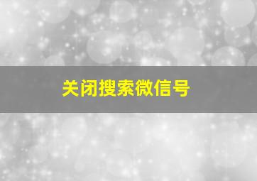 关闭搜索微信号