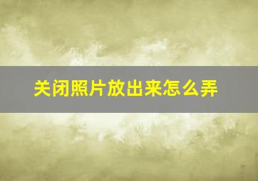 关闭照片放出来怎么弄