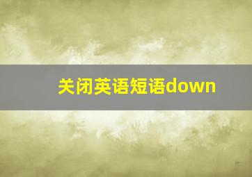 关闭英语短语down