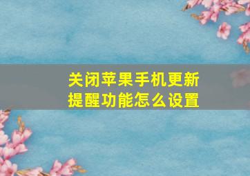 关闭苹果手机更新提醒功能怎么设置