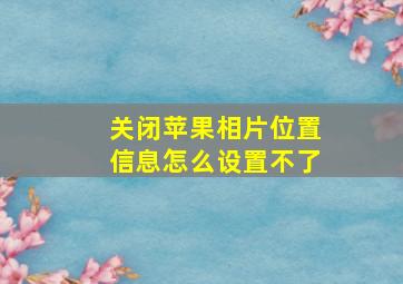 关闭苹果相片位置信息怎么设置不了