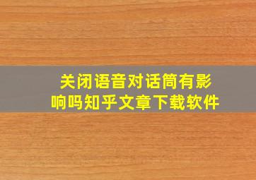 关闭语音对话筒有影响吗知乎文章下载软件