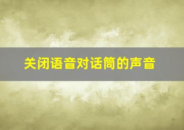 关闭语音对话筒的声音